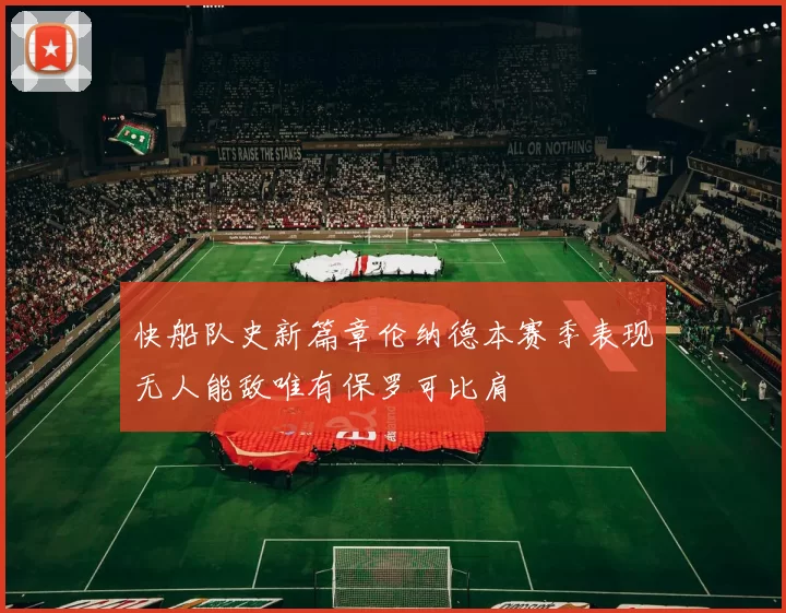 快船队史新篇章伦纳德本赛季表现无人能敌唯有保罗可比肩