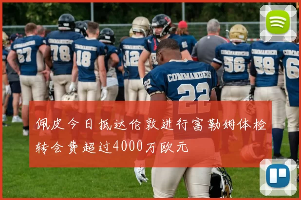 佩皮今日抵达伦敦进行富勒姆体检转会费超过4000万欧元