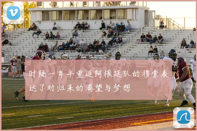 时隔一年半重返阿根廷队的穆索表达了对归来的渴望与梦想