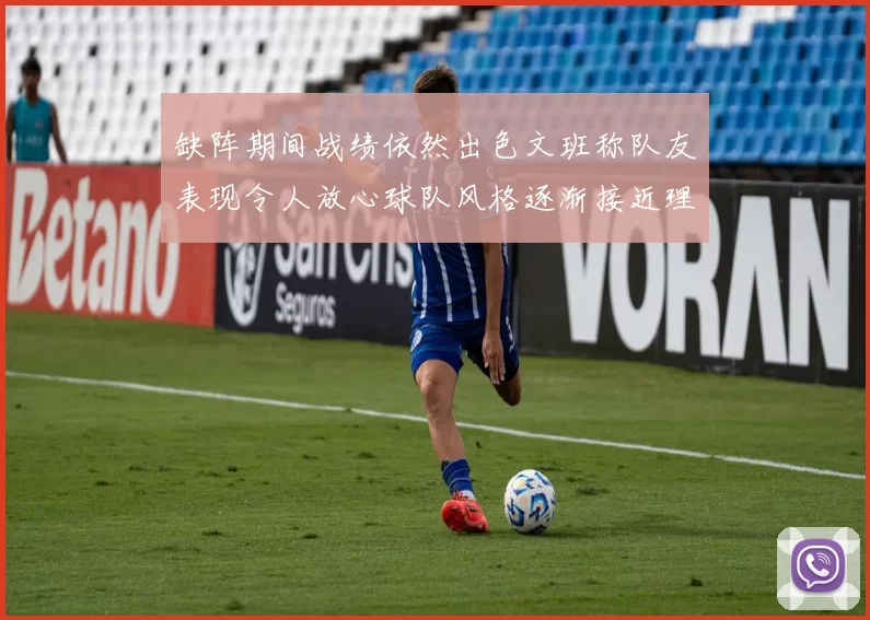 缺阵期间战绩依然出色文班称队友表现令人放心球队风格逐渐接近理想状态