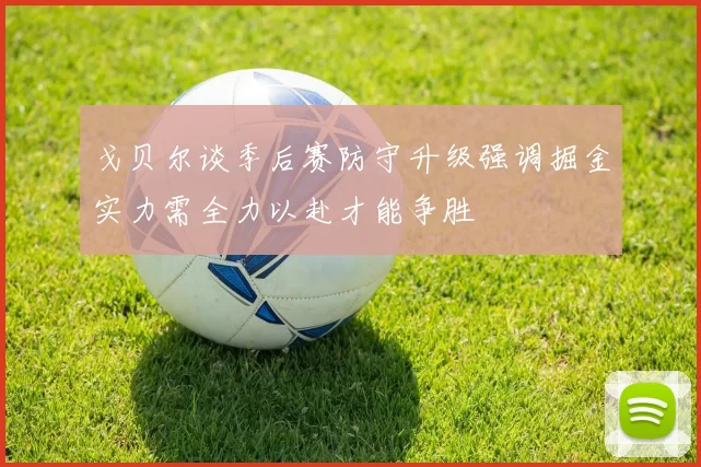 戈贝尔谈季后赛防守升级强调掘金实力需全力以赴才能争胜