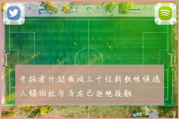 开拓者计划面试三十位新教练候选人锡伯杜与马龙已拒绝接触